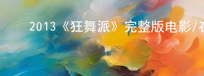 ﻿常增的动漫综艺大全,﻿2013《狂舞派》完整版电影/在线观看/百度云-美剧天堂